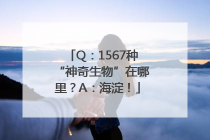 Q：1567种“神奇生物”在哪里？A：海淀！